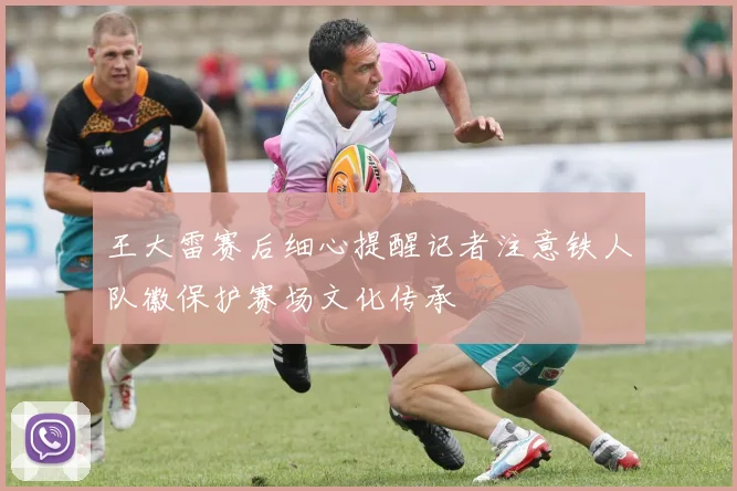 王大雷赛后细心提醒记者注意铁人队徽保护赛场文化传承