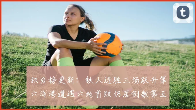 积分榜更新：铁人连胜三场跃升第六海港遭遇六轮首败仍居倒数第五