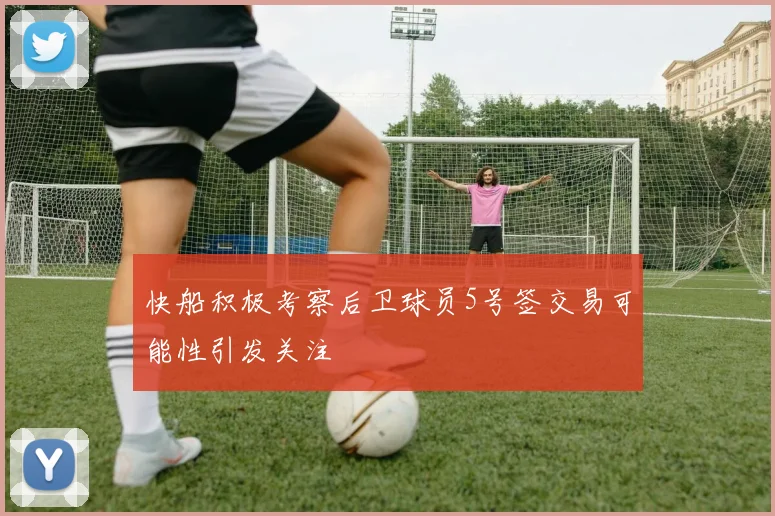 快船积极考察后卫球员5号签交易可能性引发关注