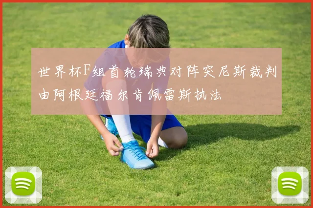 世界杯F组首轮瑞典对阵突尼斯裁判由阿根廷福尔肯佩雷斯执法