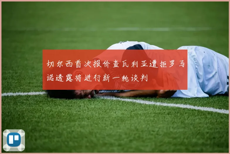 切尔西首次报价查瓦利亚遭拒罗马诺透露将进行新一轮谈判