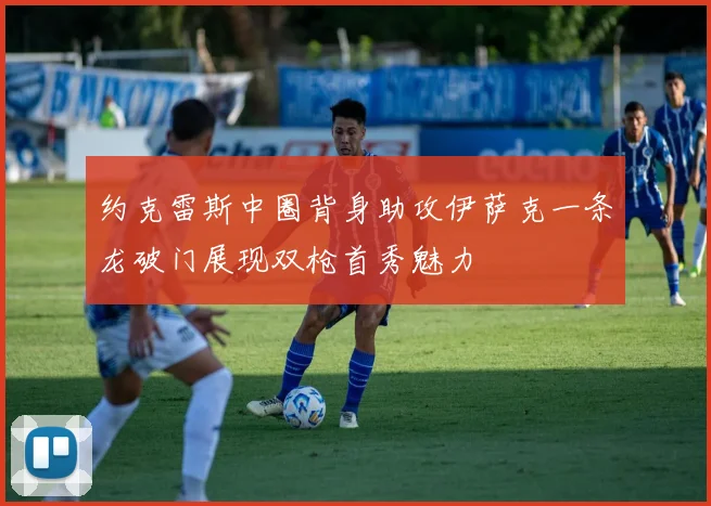 约克雷斯中圈背身助攻伊萨克一条龙破门展现双枪首秀魅力