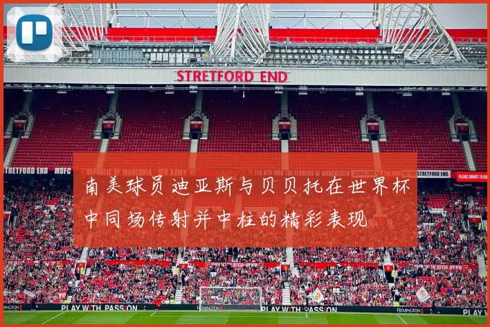 南美球员迪亚斯与贝贝托在世界杯中同场传射并中柱的精彩表现